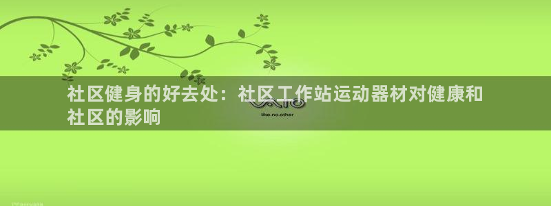 尊龙凯时登陆网址:社区健身的好去处:社区工作站运动器材对健康