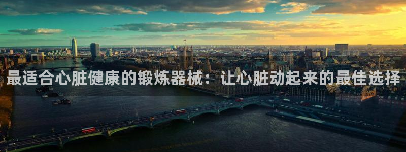 ag尊龙凯时官网:最适合心脏健康的锻炼器械:让心脏动起来的最