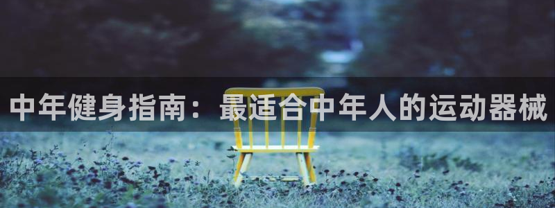 尊龙饰演过的经典角色:中年健身指南:最适合中年人的运动器械